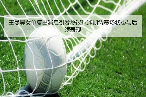 王曼昱女单复出消息引发热议球迷期待赛场状态与后续表现