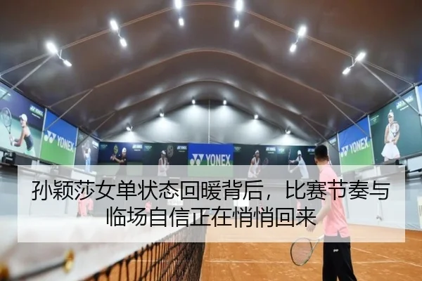 孙颖莎女单状态回暖背后，比赛节奏与临场自信正在悄悄回来